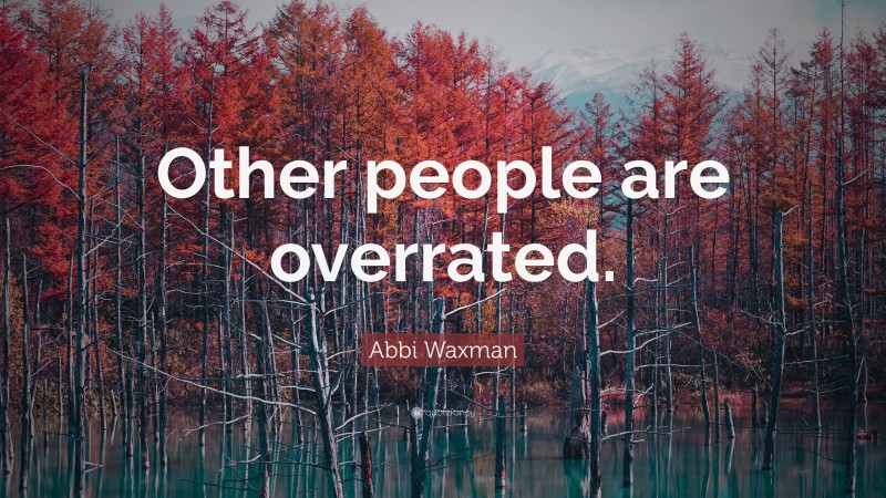 Abbi Waxman Quote: “Other people are overrated.”