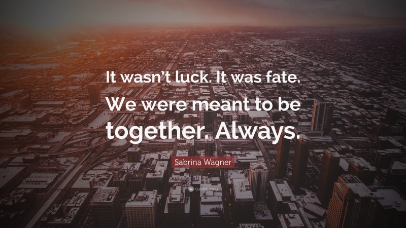 Sabrina Wagner Quote: “It wasn’t luck. It was fate. We were meant to be together. Always.”