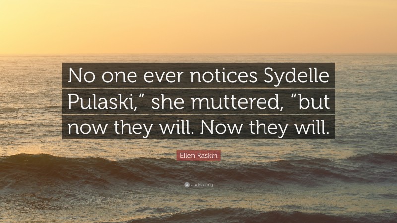 Ellen Raskin Quote: “No one ever notices Sydelle Pulaski,” she muttered, “but now they will. Now they will.”
