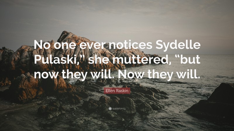 Ellen Raskin Quote: “No one ever notices Sydelle Pulaski,” she muttered, “but now they will. Now they will.”