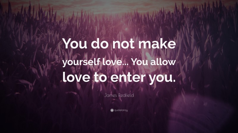 James Redfield Quote: “You do not make yourself love... You allow love to enter you.”