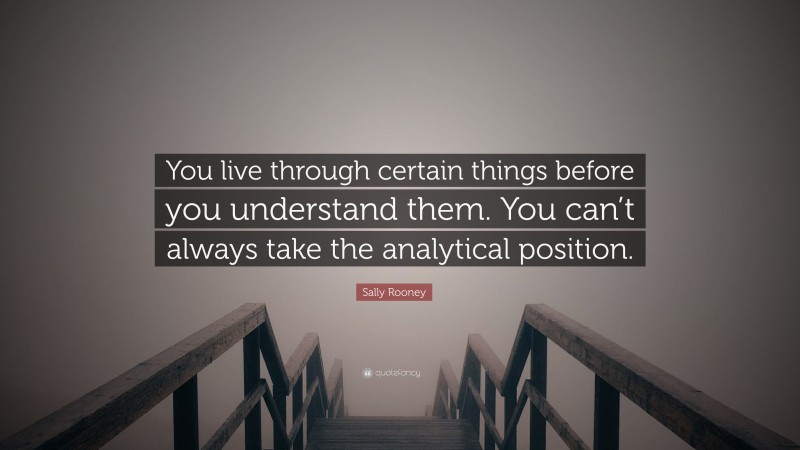 Sally Rooney Quote: “You live through certain things before you understand them. You can’t always take the analytical position.”