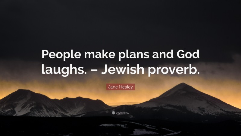 Jane Healey Quote: “People make plans and God laughs. – Jewish proverb.”