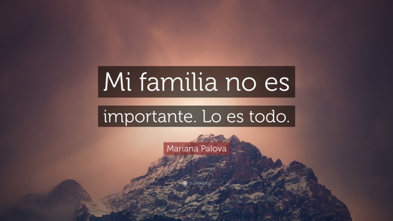 Mariana Palova Quote: “Mi familia no es importante. Lo es todo.”