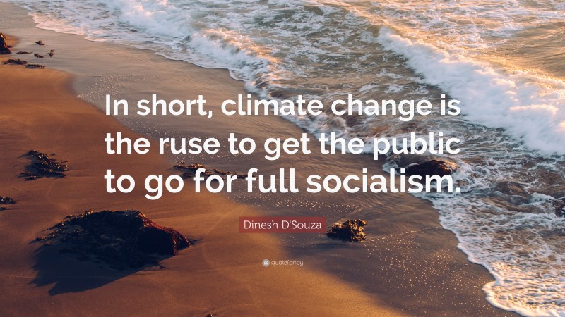 Dinesh D'Souza Quote: “In short, climate change is the ruse to get the public to go for full socialism.”