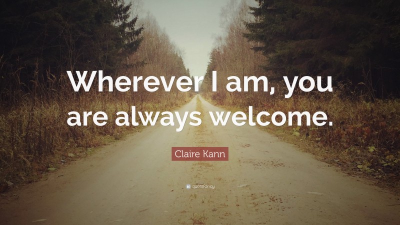 Claire Kann Quote: “Wherever I am, you are always welcome.”