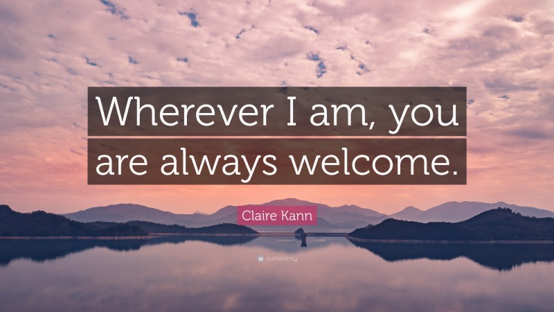 Claire Kann Quote: “Wherever I am, you are always welcome.”