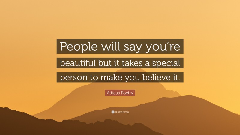 Atticus Poetry Quote: “People will say you’re beautiful but it takes a special person to make you believe it.”