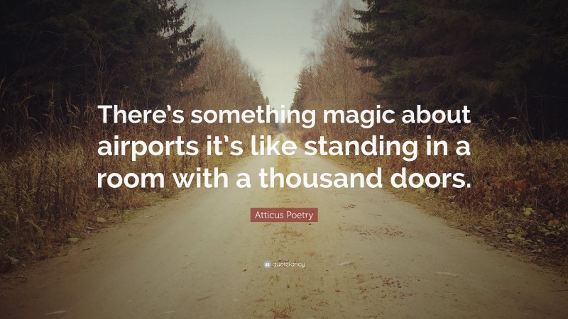 Atticus Poetry Quote: “There’s something magic about airports it’s like standing in a room with a thousand doors.”