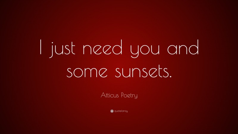 Atticus Poetry Quote: “I just need you and some sunsets.”