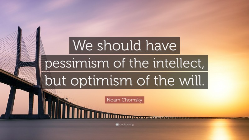 Noam Chomsky Quote: “We should have pessimism of the intellect, but optimism of the will.”