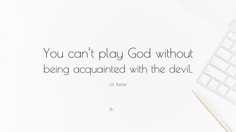 J.D. Barker Quote: “You can’t play God without being acquainted with the devil.”
