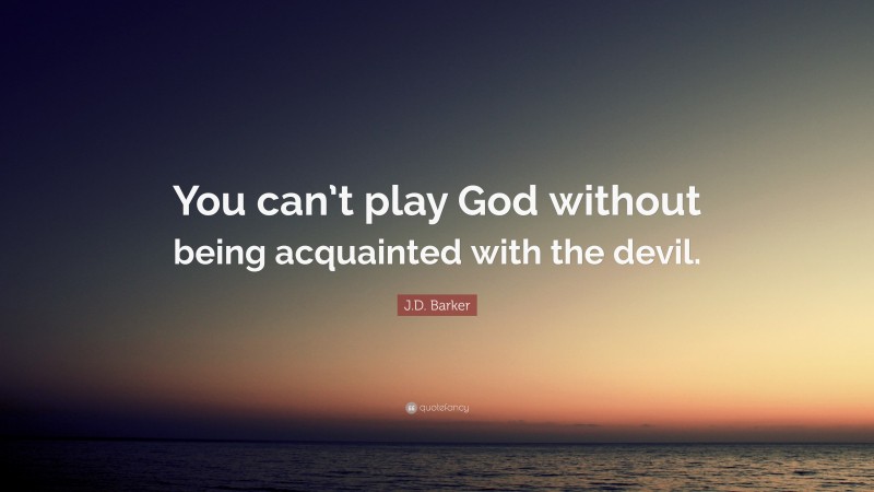 J.D. Barker Quote: “You can’t play God without being acquainted with the devil.”