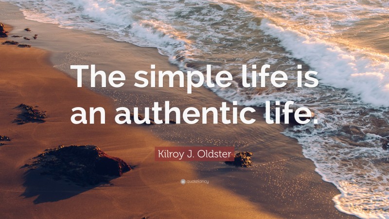 Kilroy J. Oldster Quote: “The simple life is an authentic life.”