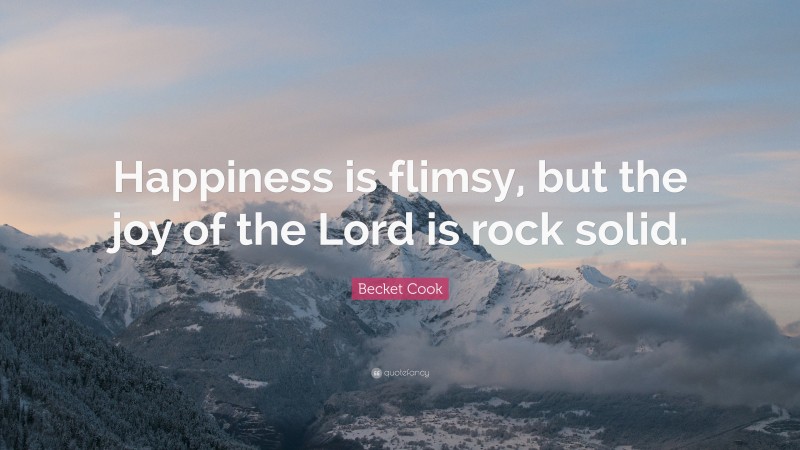 Becket Cook Quote: “Happiness is flimsy, but the joy of the Lord is rock solid.”