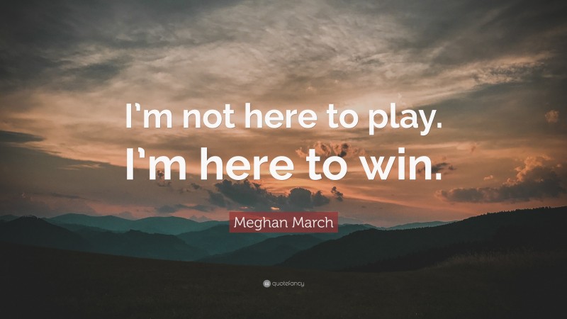 Meghan March Quote: “I’m not here to play. I’m here to win.”