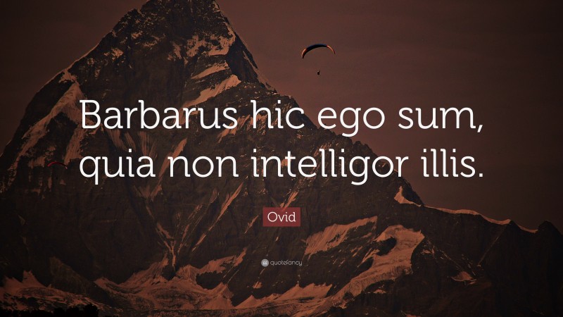 Ovid Quote: “Barbarus hic ego sum, quia non intelligor illis.”