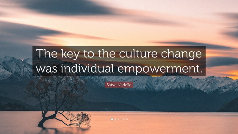 Satya Nadella Quote: “The key to the culture change was individual empowerment.”