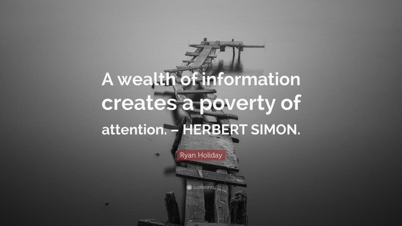 Ryan Holiday Quote: “A wealth of information creates a poverty of attention. – HERBERT SIMON.”