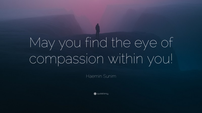 Haemin Sunim Quote: “May you find the eye of compassion within you!”