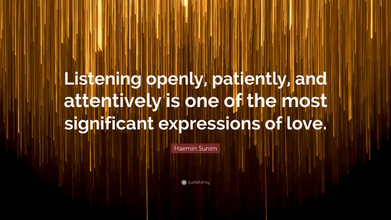 Haemin Sunim Quote: “Listening openly, patiently, and attentively is one of the most significant expressions of love.”