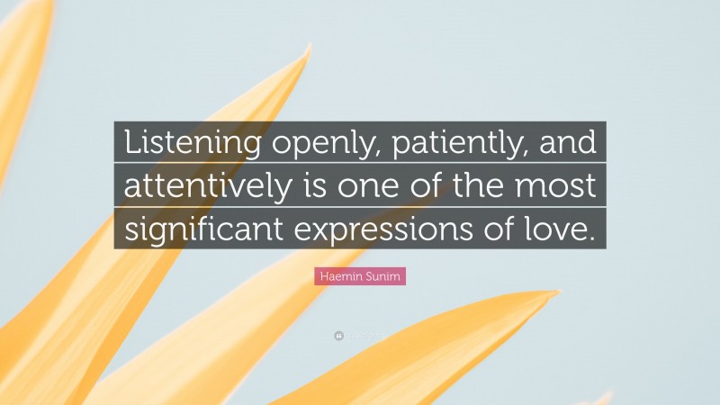 Haemin Sunim Quote: “Listening openly, patiently, and attentively is one of the most significant expressions of love.”