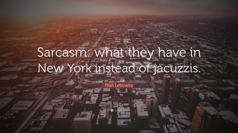 Fran Lebowitz Quote: “Sarcasm: what they have in New York instead of jacuzzis.”