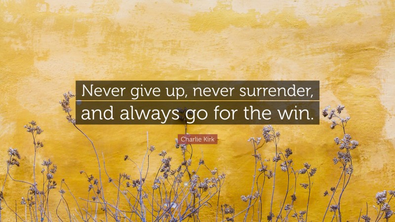 Charlie Kirk Quote: “Never give up, never surrender, and always go for the win.”