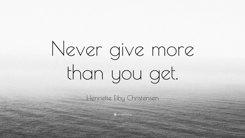 Henriette Eiby Christensen Quote: “Never give more than you get.”