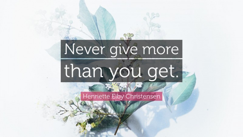 Henriette Eiby Christensen Quote: “Never give more than you get.”