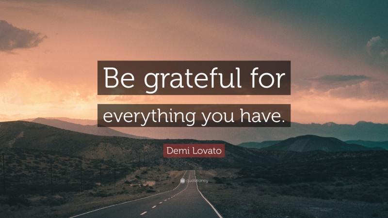 Demi Lovato Quote: “Be grateful for everything you have.”