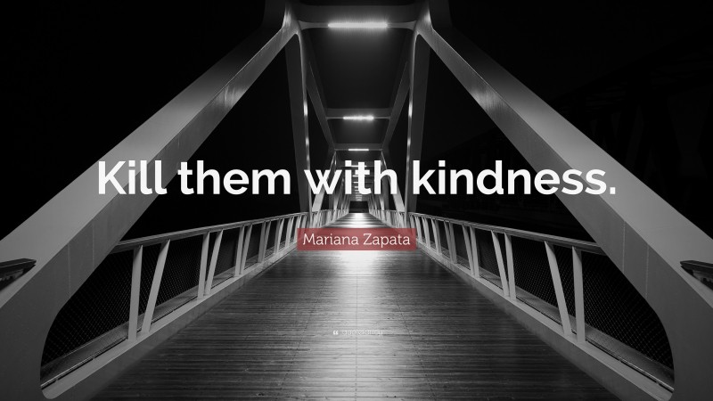 Mariana Zapata Quote: “Kill them with kindness.”
