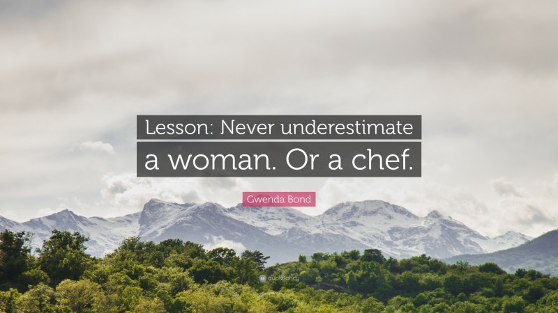 Gwenda Bond Quote: “Lesson: Never underestimate a woman. Or a chef.”