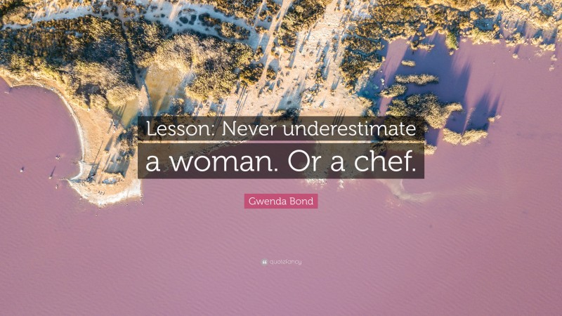 Gwenda Bond Quote: “Lesson: Never underestimate a woman. Or a chef.”