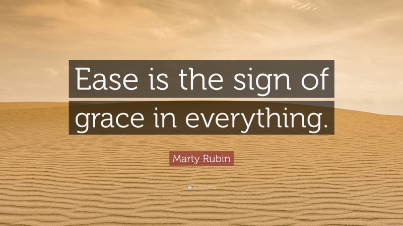 Marty Rubin Quote: “Ease is the sign of grace in everything.”
