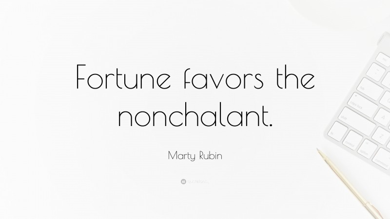Marty Rubin Quote: “Fortune favors the nonchalant.”