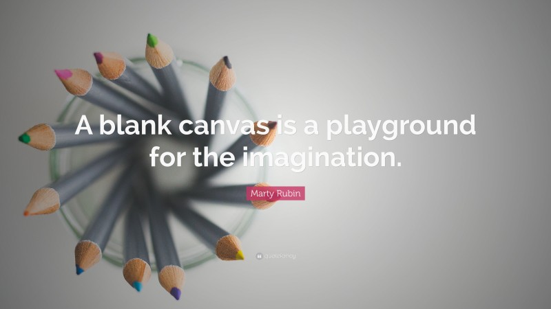 Marty Rubin Quote: “A blank canvas is a playground for the imagination.”