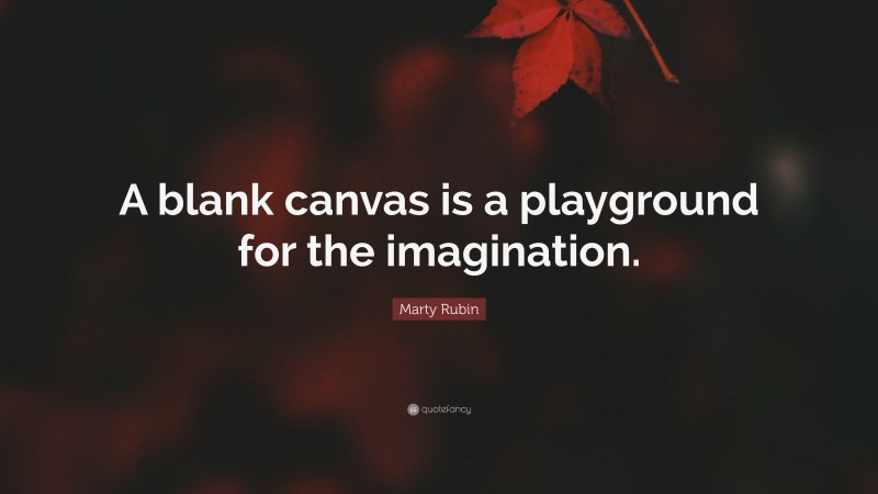 Marty Rubin Quote: “A blank canvas is a playground for the imagination.”