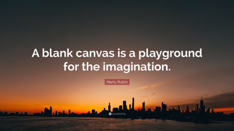 Marty Rubin Quote: “A blank canvas is a playground for the imagination.”