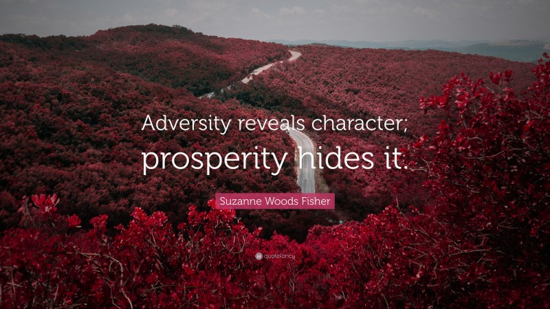 Suzanne Woods Fisher Quote: “Adversity reveals character; prosperity hides it.”