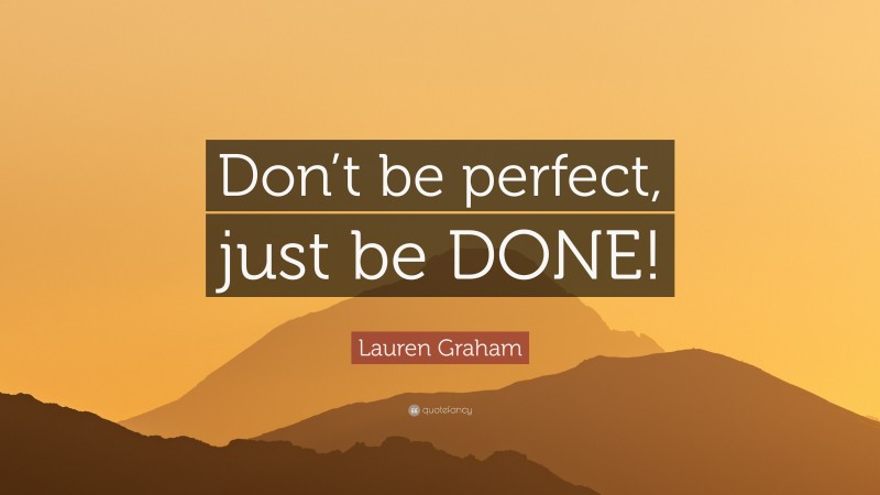 Lauren Graham Quote: “Don’t be perfect, just be DONE!”