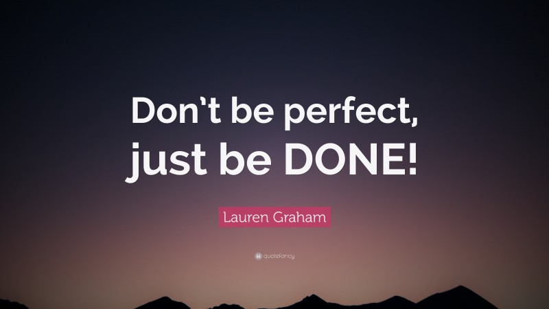 Lauren Graham Quote: “Don’t be perfect, just be DONE!”