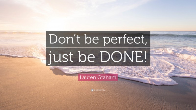 Lauren Graham Quote: “Don’t be perfect, just be DONE!”