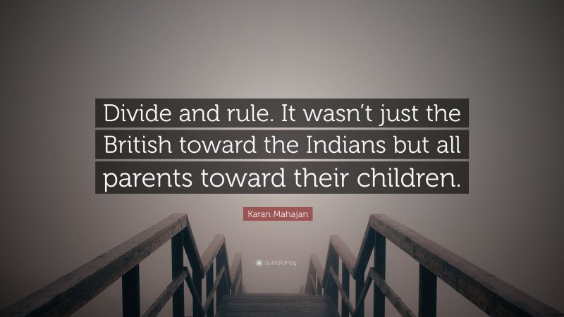 Karan Mahajan Quote: “Divide and rule. It wasn’t just the British toward the Indians but all parents toward their children.”