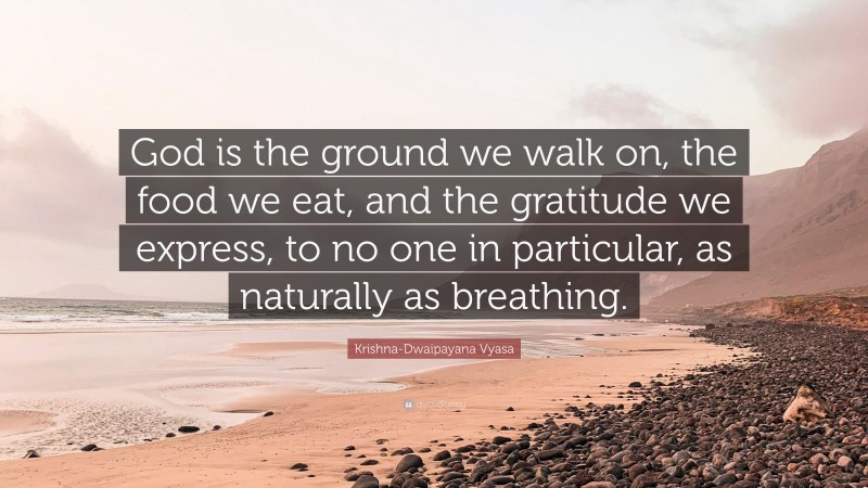 Krishna-Dwaipayana Vyasa Quote: “God is the ground we walk on, the food we eat, and the gratitude we express, to no one in particular, as naturally as breathing.”