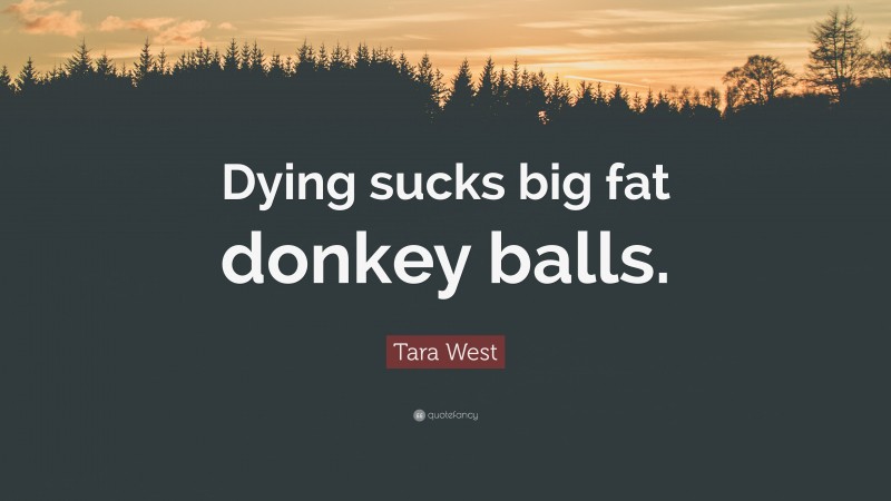 Tara West Quote: “Dying sucks big fat donkey balls.”