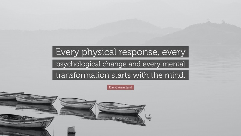 David Amerland Quote: “Every physical response, every psychological change and every mental transformation starts with the mind.”