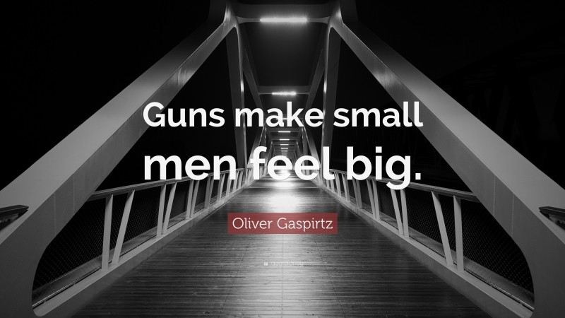 Oliver Gaspirtz Quote: “Guns make small men feel big.”