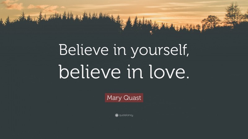 Mary Quast Quote: “Believe in yourself, believe in love.”