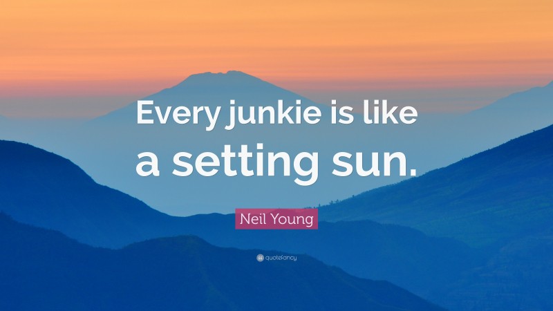 Neil Young Quote: “Every junkie is like a setting sun.”